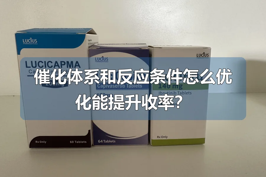 催化体系和反应条件怎么优化能提升收率?