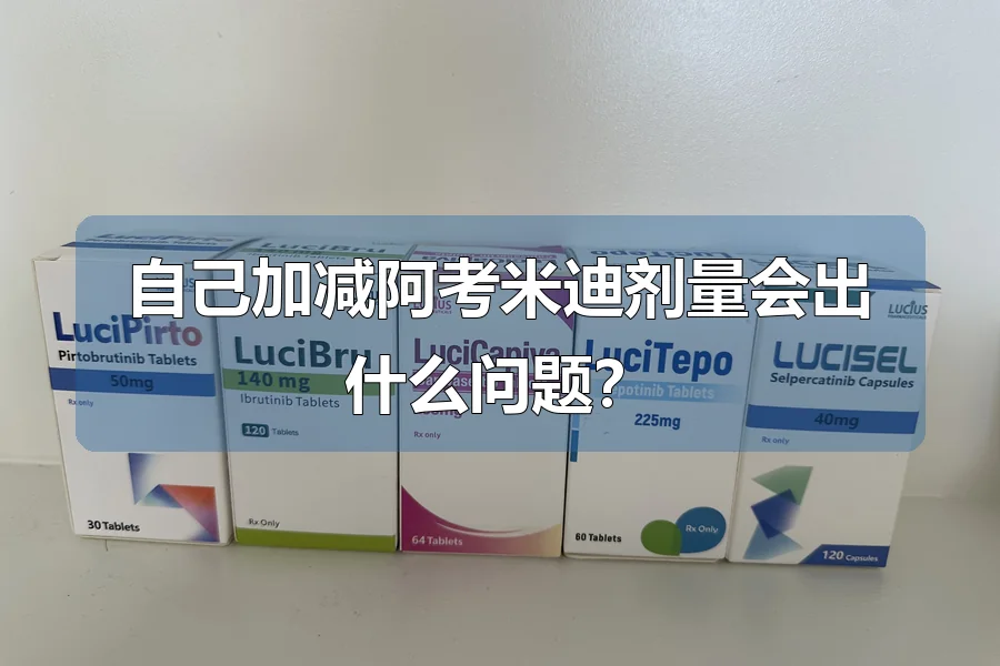 自己加减阿考米迪剂量会出什么问题?